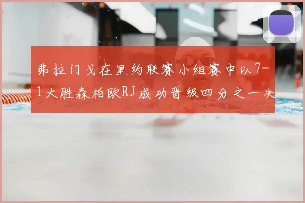 弗拉门戈在里约联赛小组赛中以7-1大胜森柏欧RJ成功晋级四分之一决赛