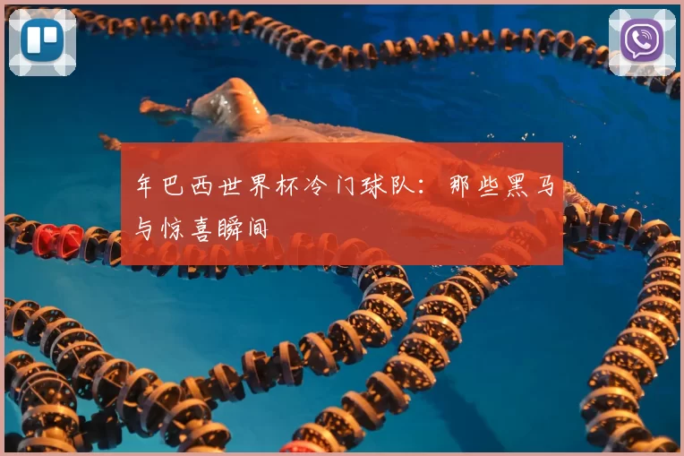 年巴西世界杯冷门球队:那些黑马与惊喜瞬间