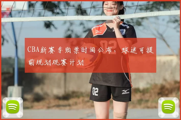 CBA新赛季购票时间公布，球迷可提前规划观赛计划