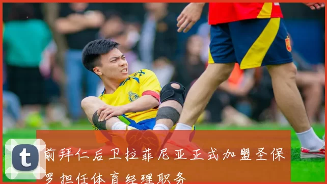 前拜仁后卫拉菲尼亚正式加盟圣保罗担任体育经理职务