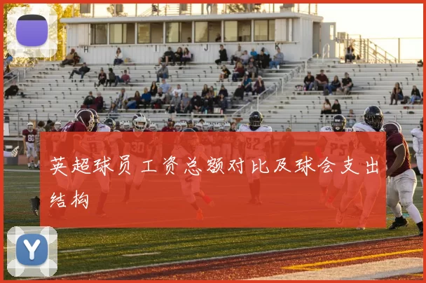 英超球员工资总额对比及球会支出结构