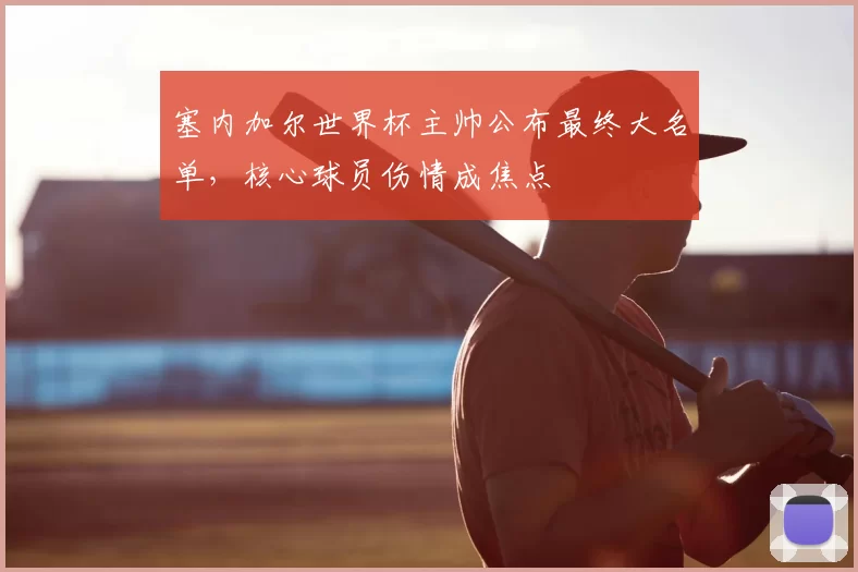 塞内加尔世界杯主帅公布最终大名单，核心球员伤情成焦点