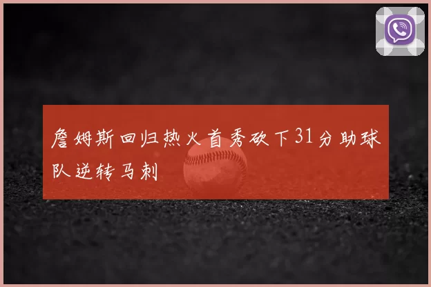 詹姆斯回归热火首秀砍下31分助球队逆转马刺
