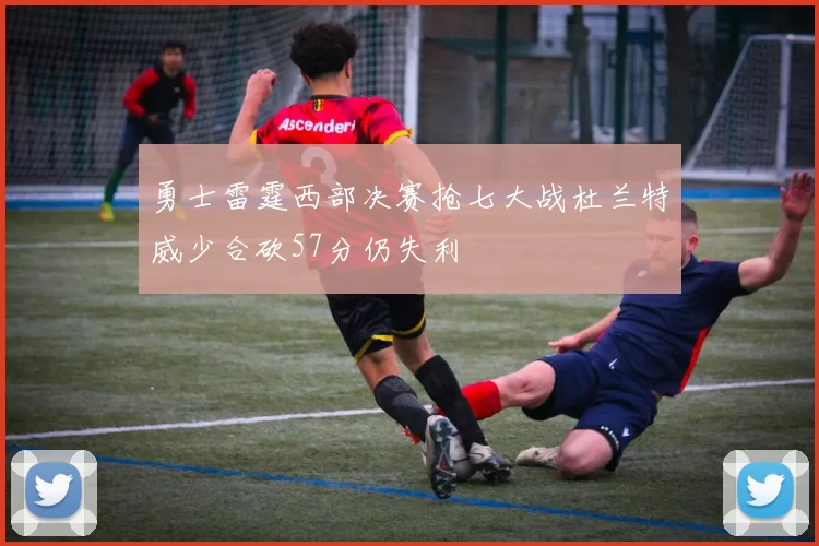 勇士雷霆西部决赛抢七大战杜兰特威少合砍57分仍失利