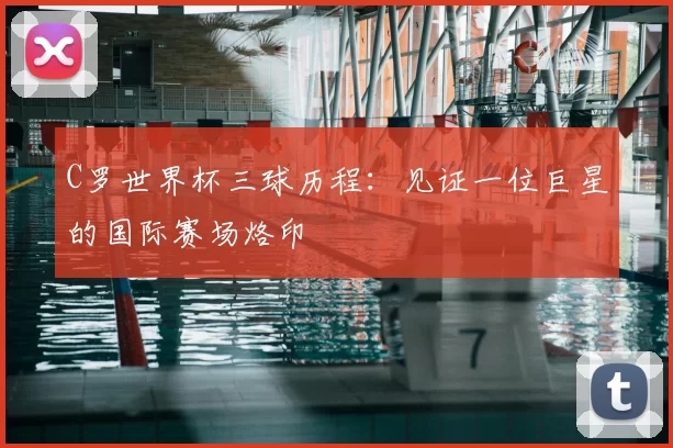 C罗世界杯三球历程:见证一位巨星的国际赛场烙印