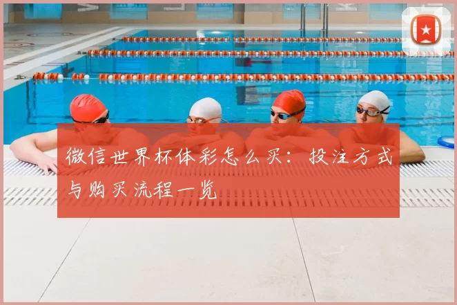 微信世界杯体彩怎么买：投注方式与购买流程一览