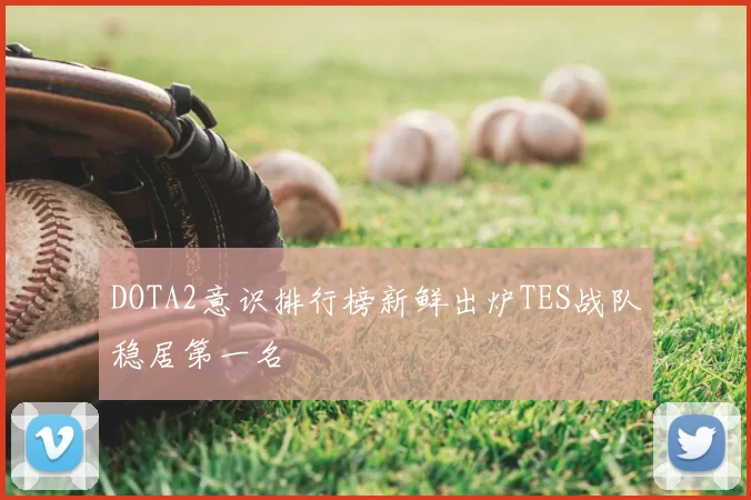 DOTA2意识排行榜新鲜出炉TES战队稳居第一名