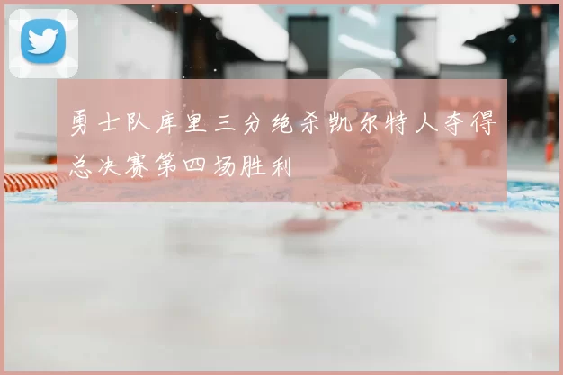 勇士队库里三分绝杀凯尔特人夺得总决赛第四场胜利
