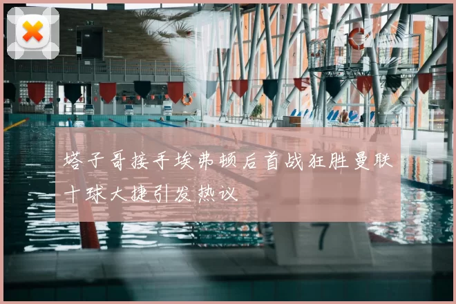 塔子哥接手埃弗顿后首战狂胜曼联十球大捷引发热议