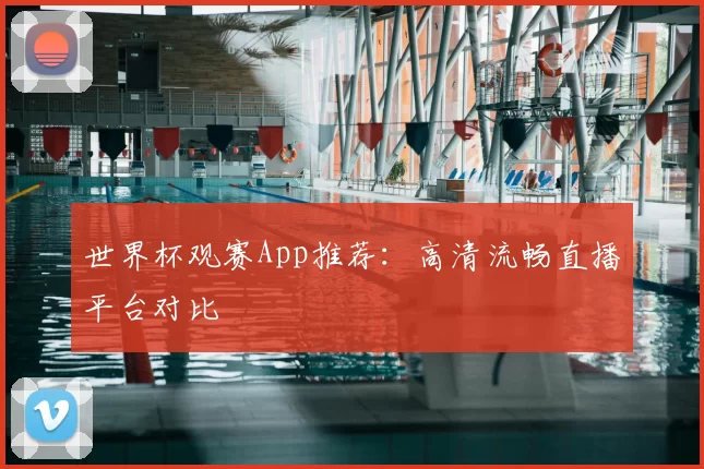 世界杯观赛App推荐：高清流畅直播平台对比