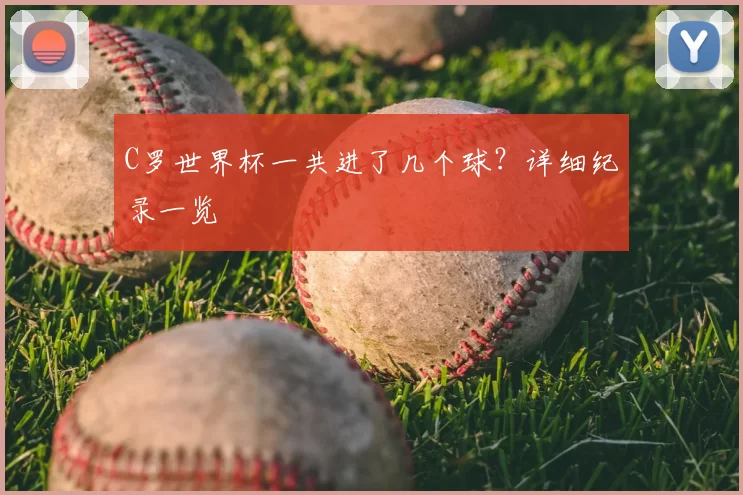 C罗世界杯一共进了几个球?详细纪录一览