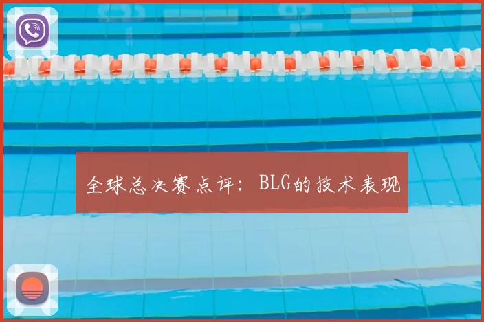 全球总决赛点评：BLG的技术表现