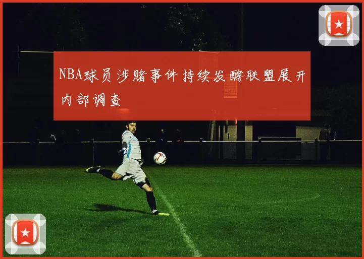 NBA球员涉赌事件持续发酵联盟展开内部调查