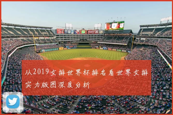 从2019女排世界杯排名看世界女排实力版图深度分析