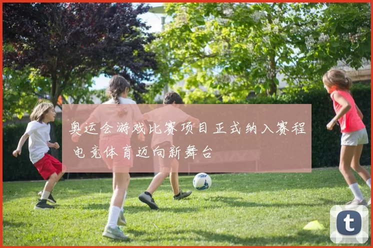 奥运会游戏比赛项目正式纳入赛程 电竞体育迈向新舞台