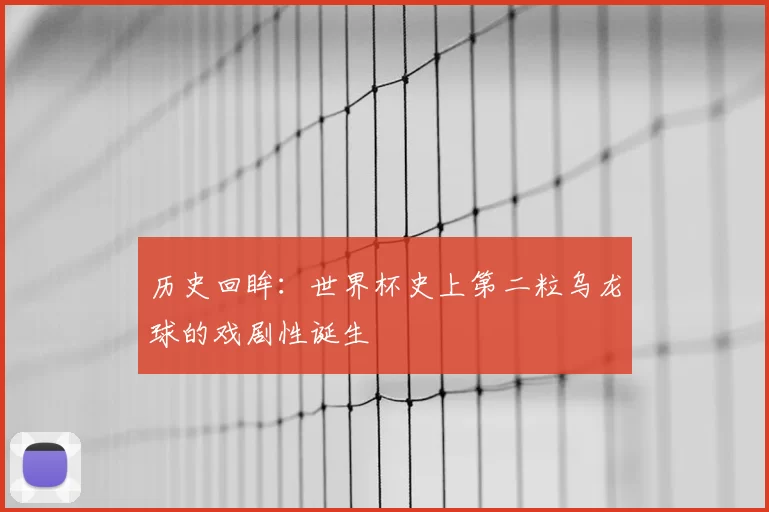 历史回眸：世界杯史上第二粒乌龙球的戏剧性诞生