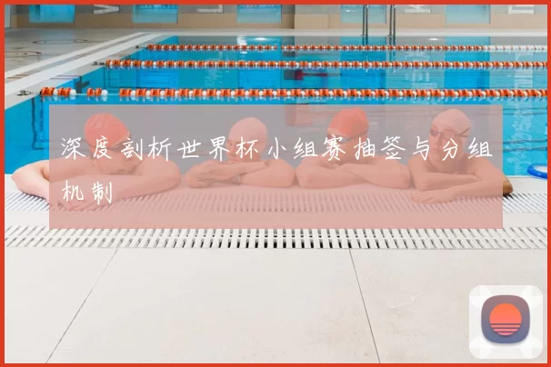 深度剖析世界杯小组赛抽签与分组机制