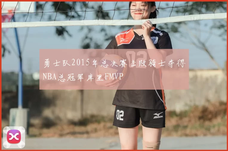 勇士队2015年总决赛击败骑士夺得NBA总冠军库里FMVP