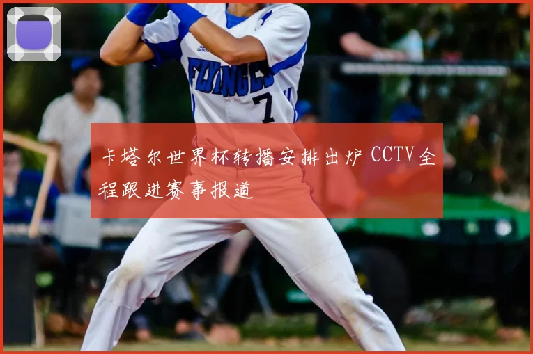 卡塔尔世界杯转播安排出炉 CCTV全程跟进赛事报道