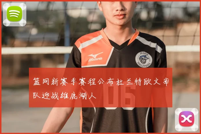 篮网新赛季赛程公布杜兰特欧文率队迎战雄鹿湖人