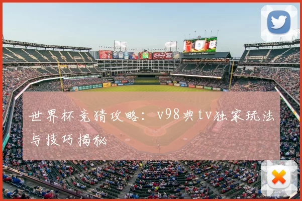 世界杯竞猜攻略：v98典tv独家玩法与技巧揭秘