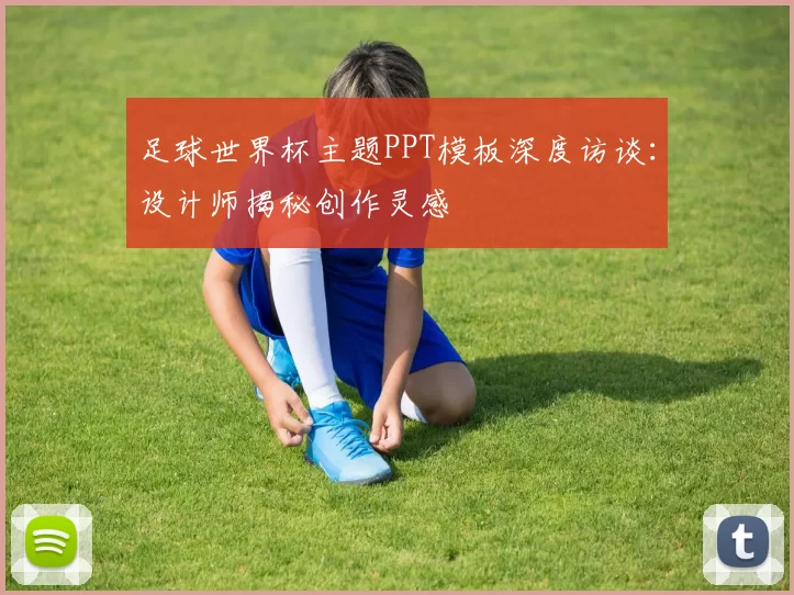 足球世界杯主题PPT模板深度访谈：设计师揭秘创作灵感