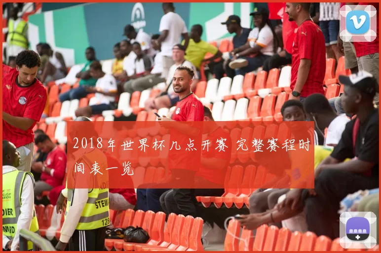 2018年世界杯几点开赛 完整赛程时间表一览