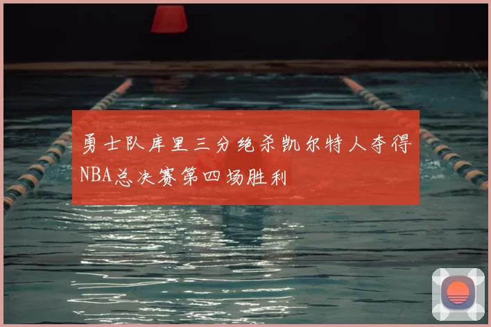 勇士队库里三分绝杀凯尔特人夺得NBA总决赛第四场胜利