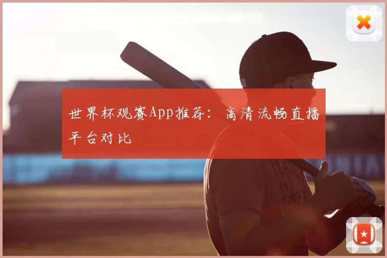 世界杯观赛App推荐：高清流畅直播平台对比