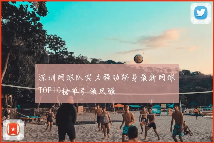 深圳网球队实力强劲跻身最新网球TOP10榜单引领风骚