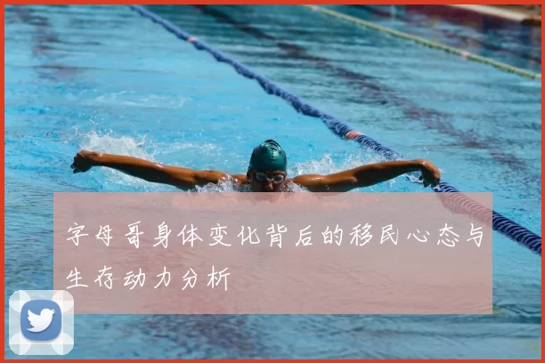 字母哥身体变化背后的移民心态与生存动力分析