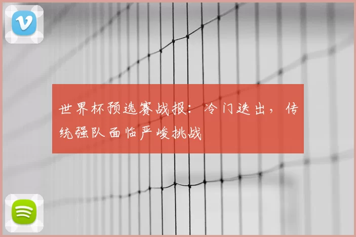 世界杯预选赛战报：冷门迭出，传统强队面临严峻挑战