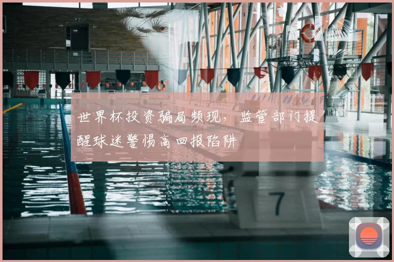 世界杯投资骗局频现，监管部门提醒球迷警惕高回报陷阱
