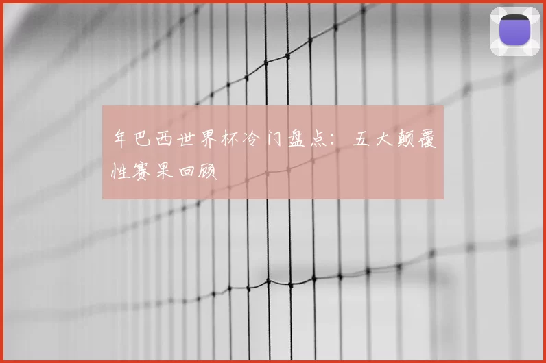 年巴西世界杯冷门盘点:五大颠覆性赛果回顾
