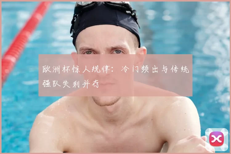 欧洲杯惊人规律：冷门频出与传统强队失利并存
