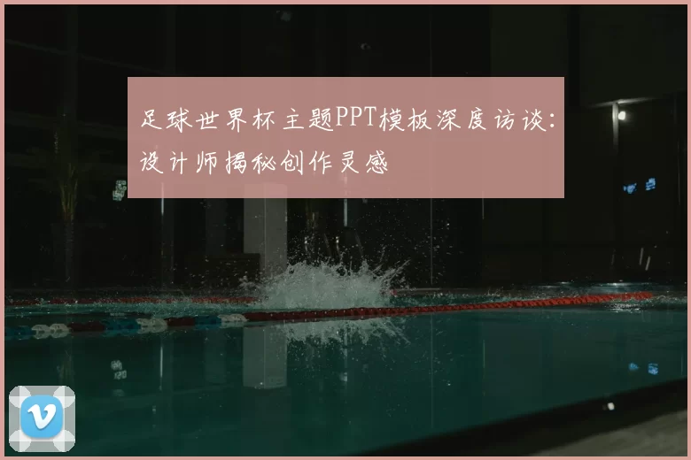 足球世界杯主题PPT模板深度访谈：设计师揭秘创作灵感