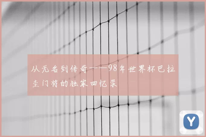 从无名到传奇——98年世界杯巴拉圭门将的独家回忆录