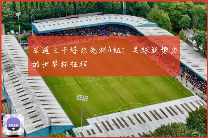 东道主卡塔尔亮相A组：足球新势力的世界杯征程