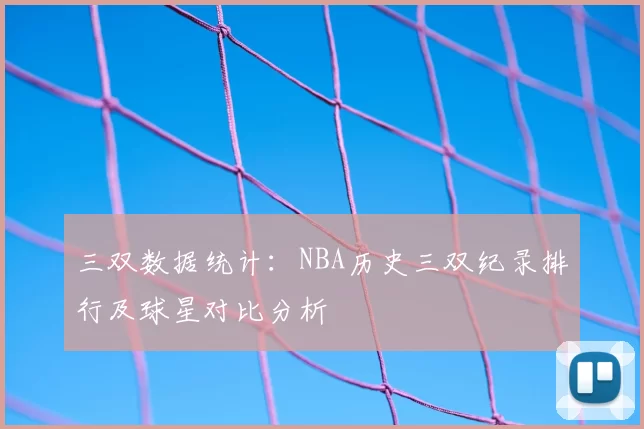 三双数据统计：NBA历史三双纪录排行及球星对比分析