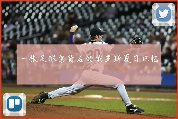 一张足球票背后的俄罗斯夏日记忆