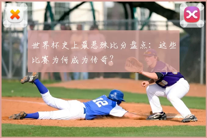 世界杯史上最悬殊比分盘点：这些比赛为何成为传奇？