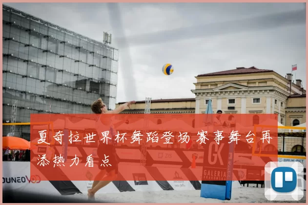 夏奇拉世界杯舞蹈登场 赛事舞台再添热力看点