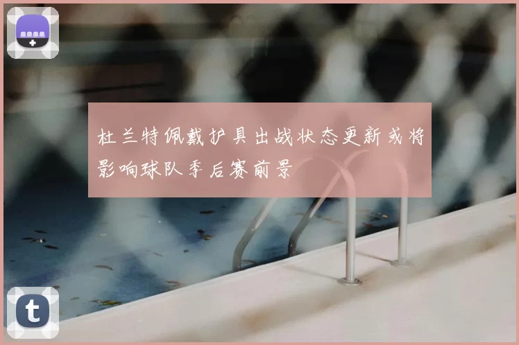 杜兰特佩戴护具出战状态更新或将影响球队季后赛前景