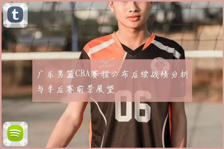 广东男篮CBA赛程公布后续战绩分析与季后赛前景展望