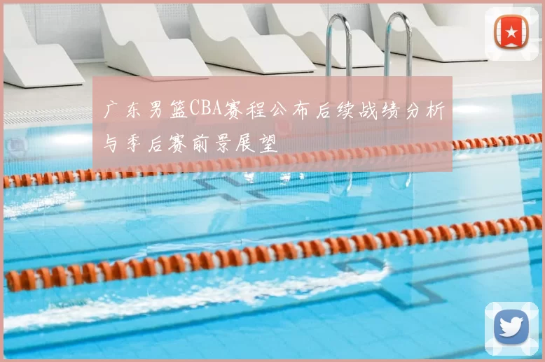 广东男篮CBA赛程公布后续战绩分析与季后赛前景展望