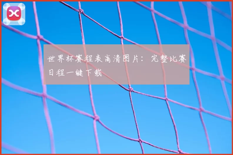 世界杯赛程表高清图片：完整比赛日程一键下载