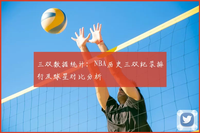 三双数据统计：NBA历史三双纪录排行及球星对比分析
