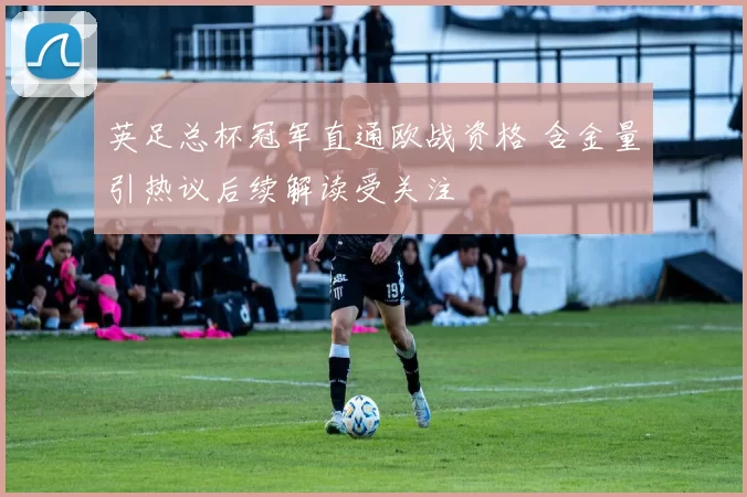 英足总杯冠军直通欧战资格 含金量引热议后续解读受关注
