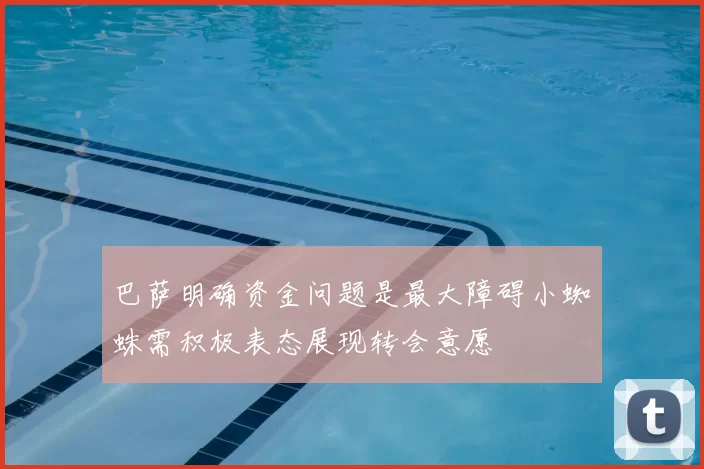 巴萨明确资金问题是最大障碍小蜘蛛需积极表态展现转会意愿