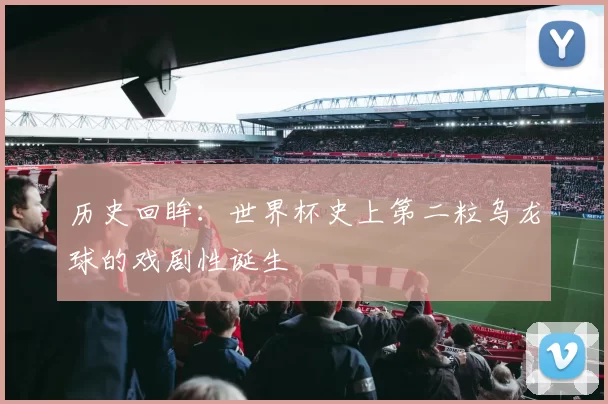历史回眸：世界杯史上第二粒乌龙球的戏剧性诞生